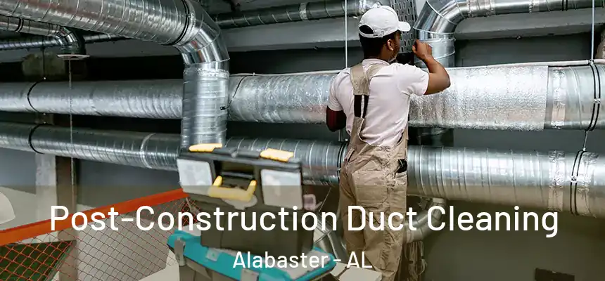 Post-Construction Duct Cleaning Alabaster - AL